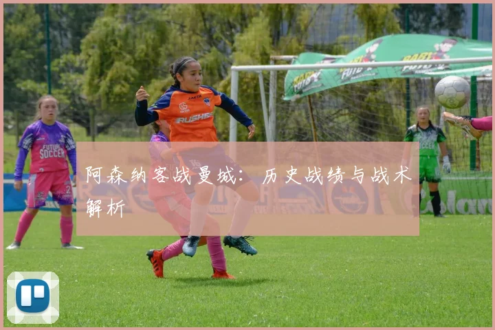 阿森纳客战曼城:历史战绩与战术解析