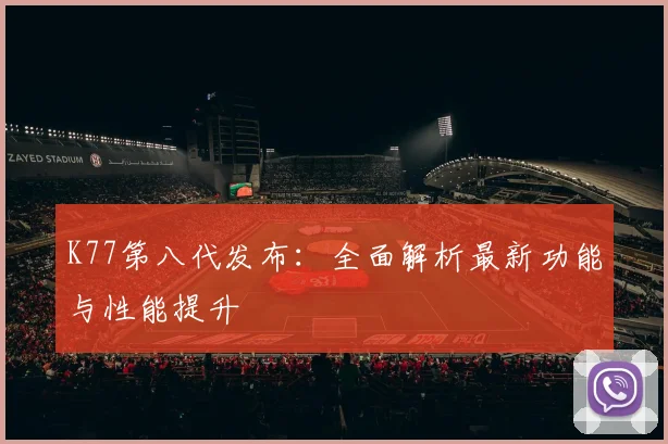 K77第八代发布：全面解析最新功能与性能提升