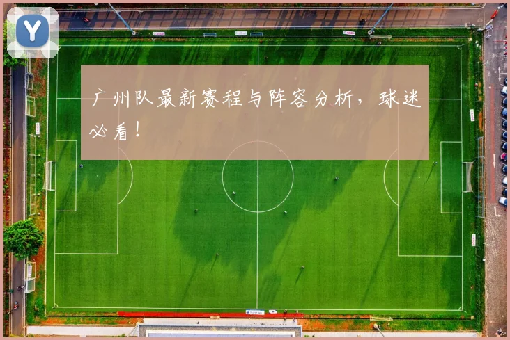 广州队最新赛程与阵容分析，球迷必看！