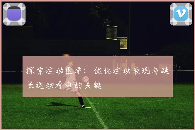 探索运动医学：优化运动表现与延长运动寿命的关键