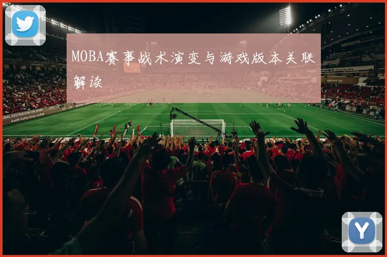 MOBA赛事战术演变与游戏版本关联解读