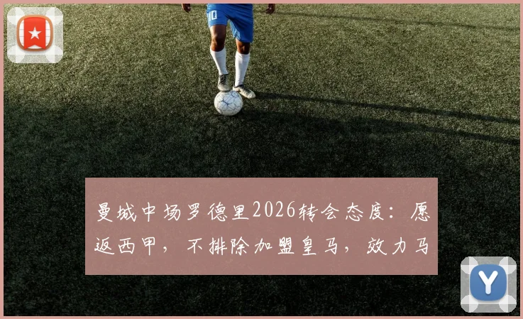 曼城中场罗德里2026转会态度:愿返西甲,不排除加盟皇马,效力马竞非障碍