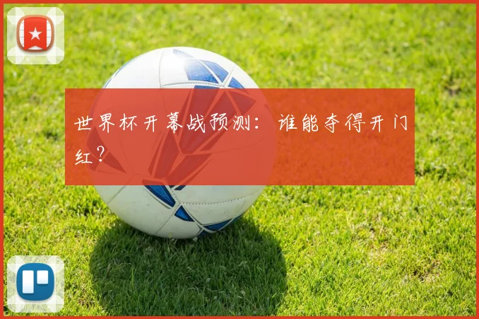 世界杯开幕战预测：谁能夺得开门红？