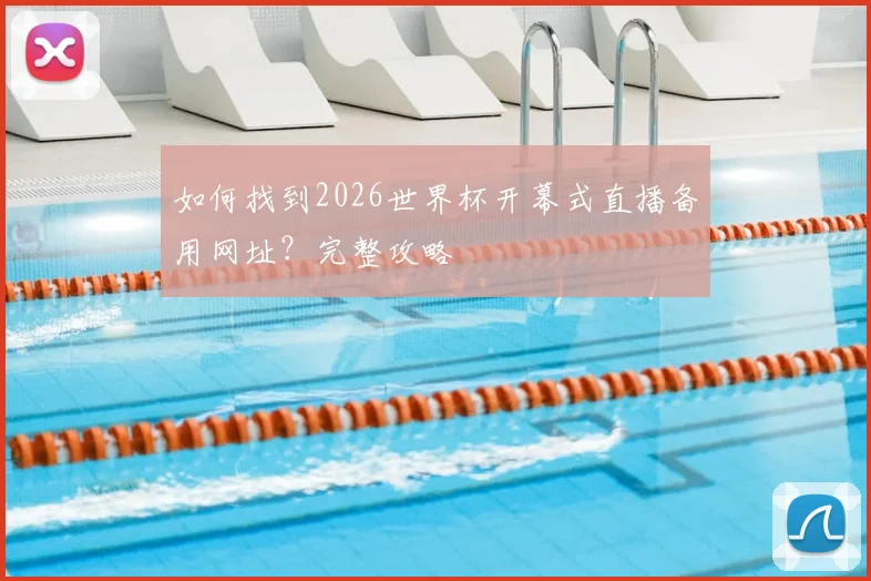 如何找到2026世界杯开幕式直播备用网址？完整攻略
