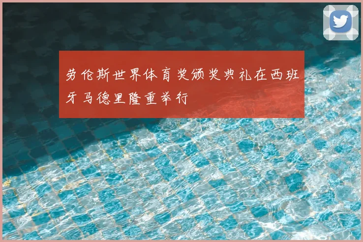 劳伦斯世界体育奖颁奖典礼在西班牙马德里隆重举行