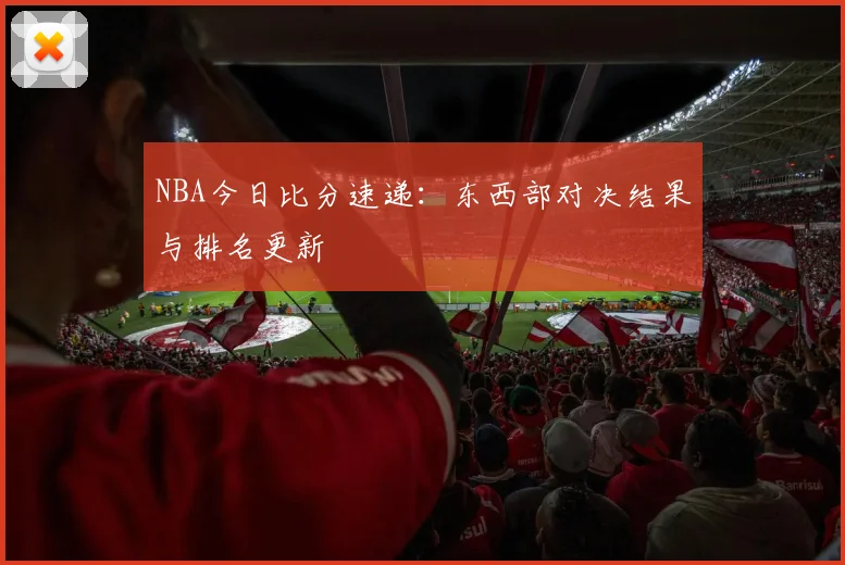 NBA今日比分速递：东西部对决结果与排名更新