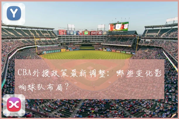 CBA外援政策最新调整：哪些变化影响球队布局？