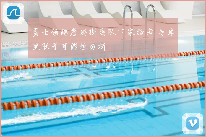 勇士领跑詹姆斯离队下家赔率 与库里联手可能性分析