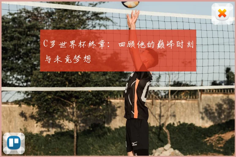C罗世界杯终章：回顾他的巅峰时刻与未竟梦想